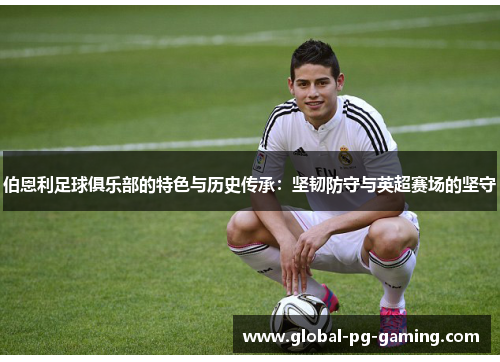 伯恩利足球俱乐部的特色与历史传承：坚韧防守与英超赛场的坚守