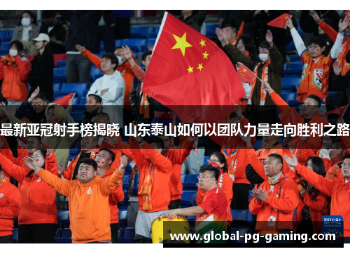 最新亚冠射手榜揭晓 山东泰山如何以团队力量走向胜利之路