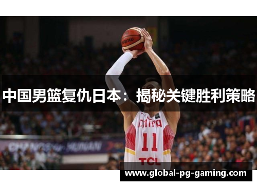 中国男篮复仇日本：揭秘关键胜利策略