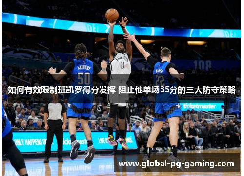 如何有效限制班凯罗得分发挥 阻止他单场35分的三大防守策略
