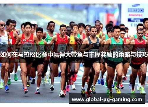 如何在马拉松比赛中赢得大带鱼与丰厚奖励的策略与技巧