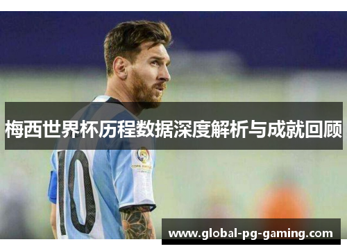 梅西世界杯历程数据深度解析与成就回顾