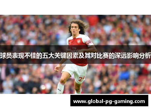 球员表现不佳的五大关键因素及其对比赛的深远影响分析