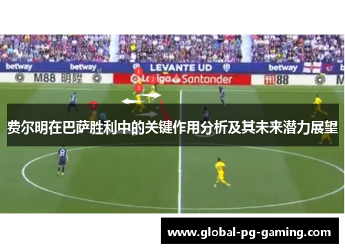 费尔明在巴萨胜利中的关键作用分析及其未来潜力展望