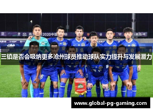 三镇是否会吸纳更多沧州球员推动球队实力提升与发展潜力