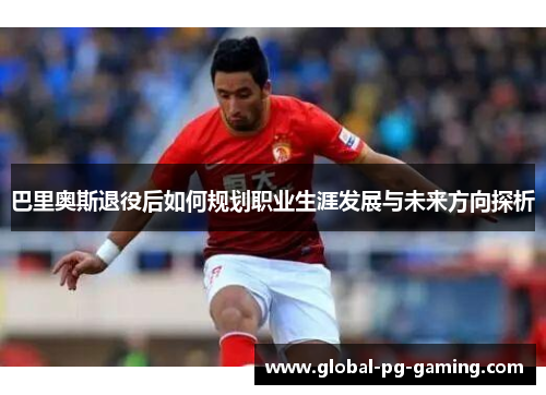 巴里奥斯退役后如何规划职业生涯发展与未来方向探析