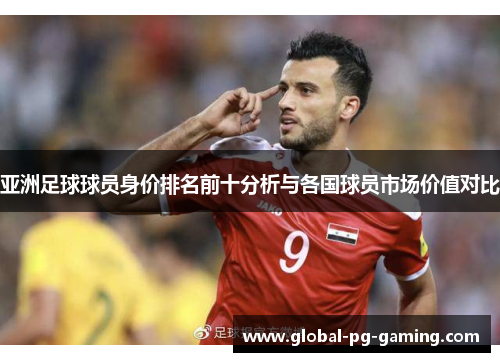 亚洲足球球员身价排名前十分析与各国球员市场价值对比
