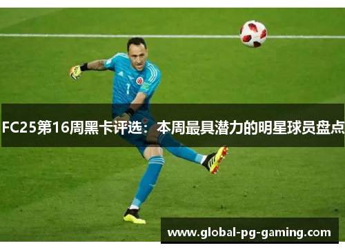 FC25第16周黑卡评选：本周最具潜力的明星球员盘点