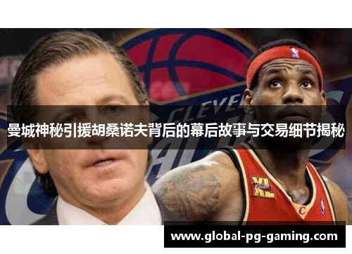 曼城神秘引援胡桑诺夫背后的幕后故事与交易细节揭秘