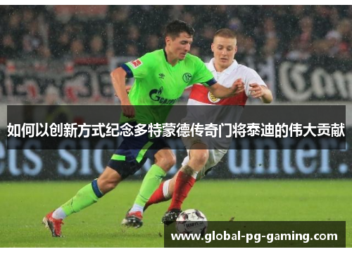 如何以创新方式纪念多特蒙德传奇门将泰迪的伟大贡献