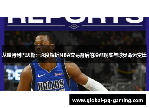 从哈特到巴恩斯：深度解析NBA交易背后的冷酷现实与球员命运变迁