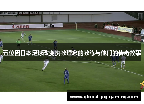 五位因日本足球改变执教理念的教练与他们的传奇故事
