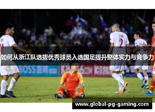 如何从浙江队选拔优秀球员入选国足提升整体实力与竞争力