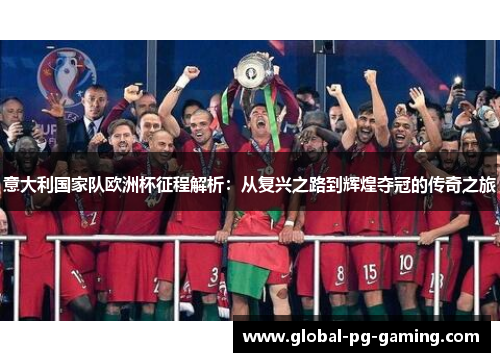 意大利国家队欧洲杯征程解析：从复兴之路到辉煌夺冠的传奇之旅