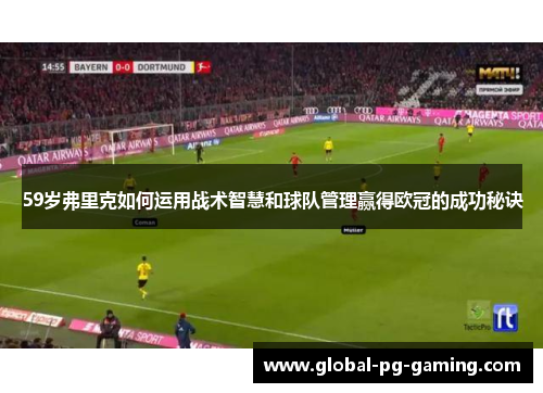 59岁弗里克如何运用战术智慧和球队管理赢得欧冠的成功秘诀