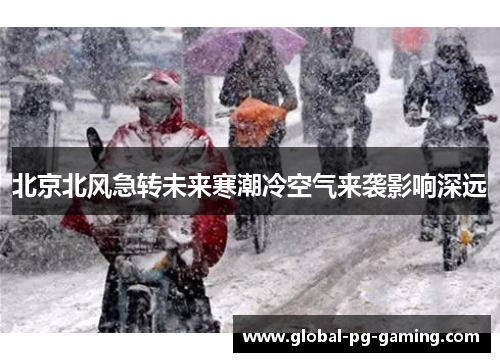 北京北风急转未来寒潮冷空气来袭影响深远