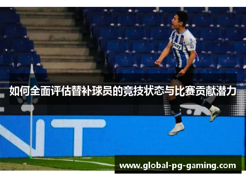 如何全面评估替补球员的竞技状态与比赛贡献潜力
