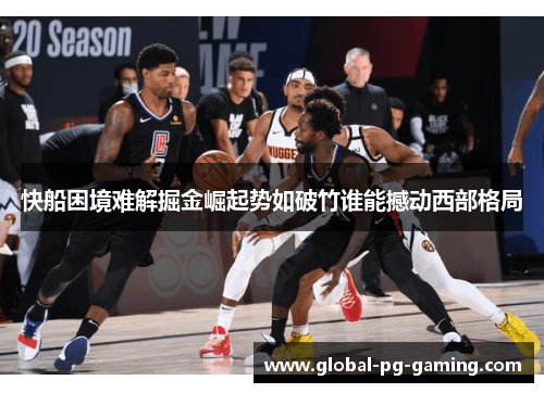 快船困境难解掘金崛起势如破竹谁能撼动西部格局