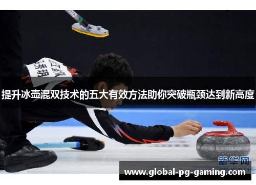 提升冰壶混双技术的五大有效方法助你突破瓶颈达到新高度
