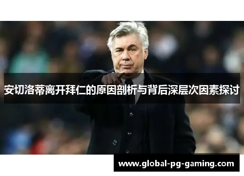 安切洛蒂离开拜仁的原因剖析与背后深层次因素探讨