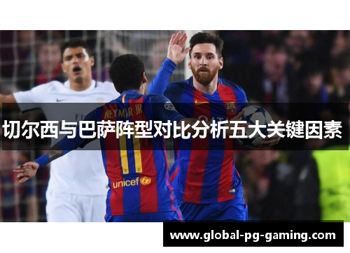 切尔西与巴萨阵型对比分析五大关键因素 