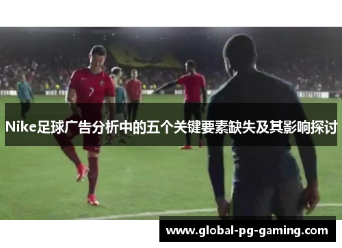 Nike足球广告分析中的五个关键要素缺失及其影响探讨