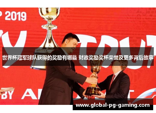 世界杯冠军球队获得的奖励有哪些 财政奖励奖杯荣誉及更多背后故事