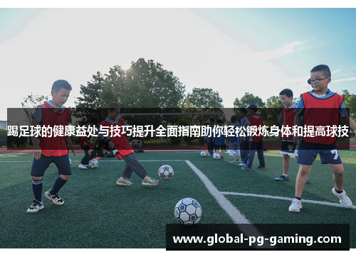 踢足球的健康益处与技巧提升全面指南助你轻松锻炼身体和提高球技