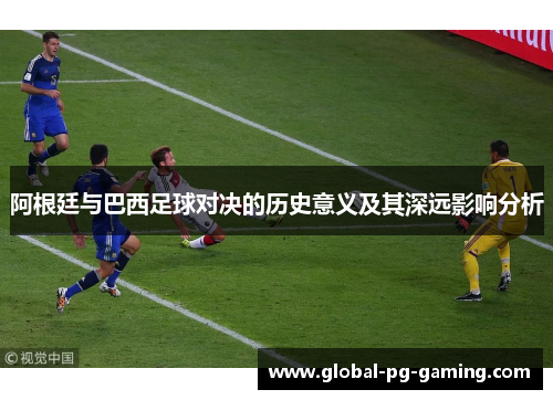阿根廷与巴西足球对决的历史意义及其深远影响分析