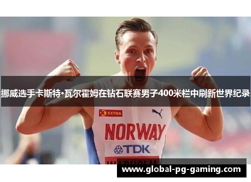 挪威选手卡斯特·瓦尔霍姆在钻石联赛男子400米栏中刷新世界纪录 挪威选手卡斯特·瓦尔霍姆在钻石联赛男子400米栏中刷新世界纪录