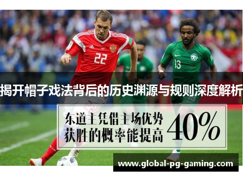 揭开帽子戏法背后的历史渊源与规则深度解析 揭开帽子戏法背后的历史渊源与规则深度解析