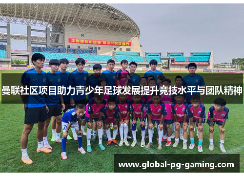 曼联社区项目助力青少年足球发展提升竞技水平与团队精神