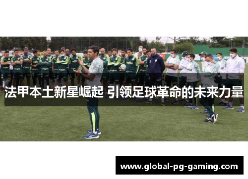法甲本土新星崛起 引领足球革命的未来力量