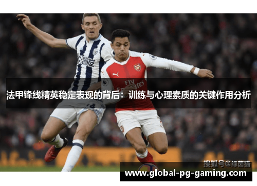 法甲锋线精英稳定表现的背后:训练与心理素质的关键作用分析 法甲锋线精英稳定表现的背后:训练与心理素质的关键作用分析