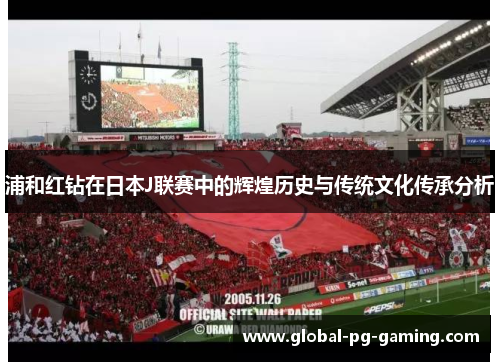 浦和红钻在日本J联赛中的辉煌历史与传统文化传承分析 浦和红钻在日本J联赛中的辉煌历史与传统文化传承分析