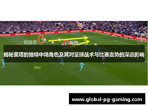 揭秘莫塔的独特中场角色及其对足球战术与比赛走势的深远影响