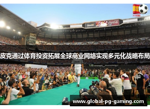 皮克通过体育投资拓展全球商业网络实现多元化战略布局