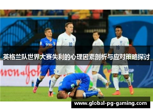 英格兰队世界大赛失利的心理因素剖析与应对策略探讨 英格兰队世界大赛失利的心理因素剖析与应对策略探讨