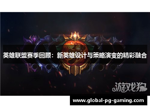 英雄联盟赛季回顾：新英雄设计与策略演变的精彩融合