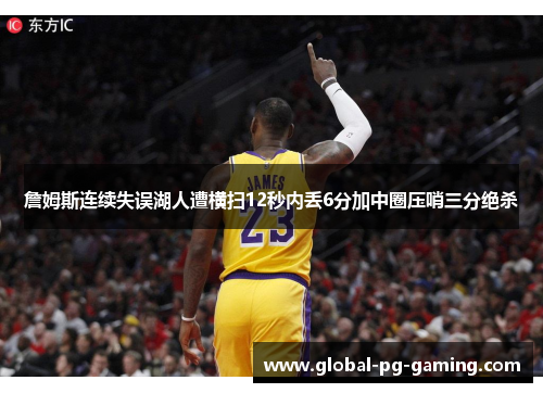 詹姆斯连续失误湖人遭横扫12秒内丢6分加中圈压哨三分绝杀 詹姆斯连续失误湖人遭横扫12秒内丢6分加中圈压哨三分绝杀
