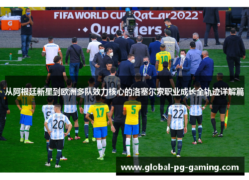 从阿根廷新星到欧洲多队效力核心的洛塞尔索职业成长全轨迹详解篇 从阿根廷新星到欧洲多队效力核心的洛塞尔索职业成长全轨迹详解篇