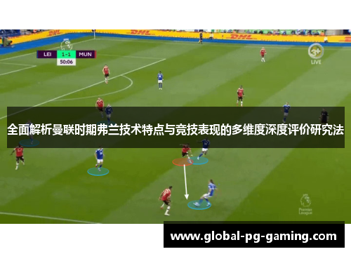 全面解析曼联时期弗兰技术特点与竞技表现的多维度深度评价研究法 全面解析曼联时期弗兰技术特点与竞技表现的多维度深度评价研究法