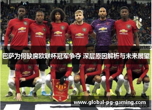 巴萨为何缺席欧联杯冠军争夺 深层原因解析与未来展望 巴萨为何缺席欧联杯冠军争夺 深层原因解析与未来展望