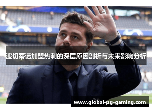 波切蒂诺加盟热刺的深层原因剖析与未来影响分析 波切蒂诺加盟热刺的深层原因剖析与未来影响分析