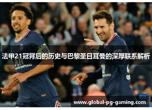 法甲21冠背后的历史与巴黎圣日耳曼的深厚联系解析