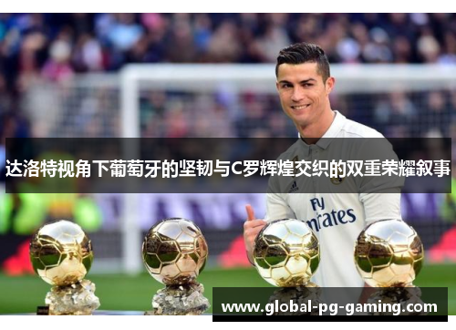 达洛特视角下葡萄牙的坚韧与C罗辉煌交织的双重荣耀叙事 达洛特视角下葡萄牙的坚韧与C罗辉煌交织的双重荣耀叙事