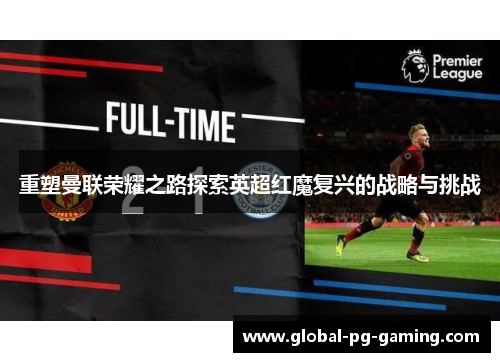 重塑曼联荣耀之路探索英超红魔复兴的战略与挑战 重塑曼联荣耀之路探索英超红魔复兴的战略与挑战