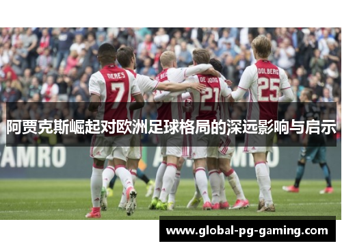 阿贾克斯崛起对欧洲足球格局的深远影响与启示