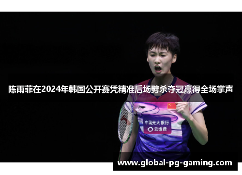 陈雨菲在2024年韩国公开赛凭精准后场劈杀夺冠赢得全场掌声 陈雨菲在2024年韩国公开赛凭精准后场劈杀夺冠赢得全场掌声