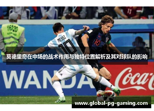 莫德里奇在中场的战术作用与独特位置解析及其对球队的影响